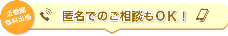 近畿圏、無料出張。匿名でのご相談もOK！